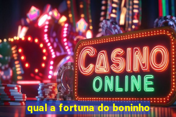 qual a fortuna do boninho